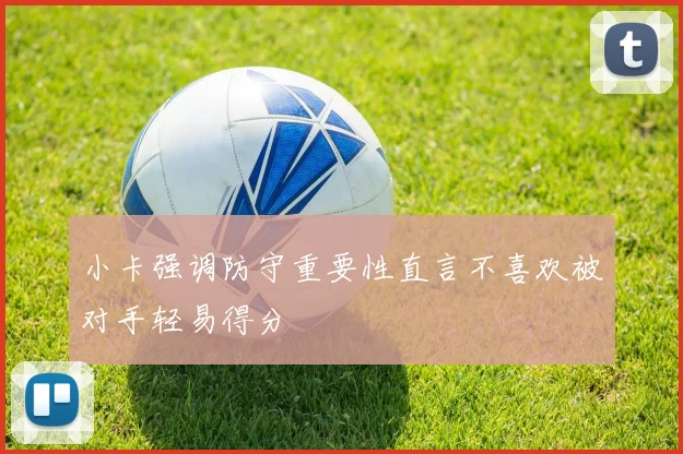 小卡强调防守重要性直言不喜欢被对手轻易得分