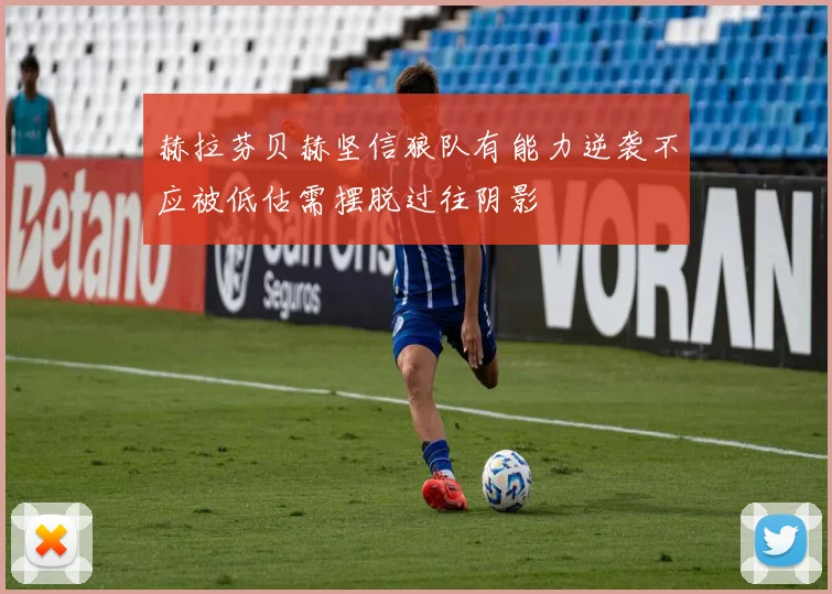 赫拉芬贝赫坚信狼队有能力逆袭不应被低估需摆脱过往阴影