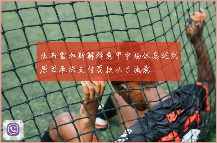 法布雷加斯解释意甲中场休息迟到原因承诺支付罚款以示诚意