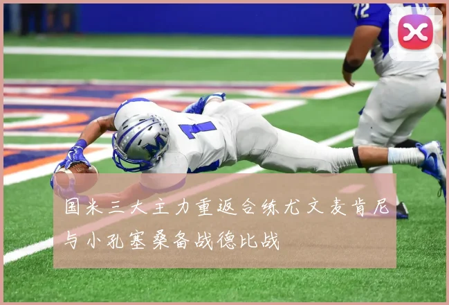 国米三大主力重返合练尤文麦肯尼与小孔塞桑备战德比战