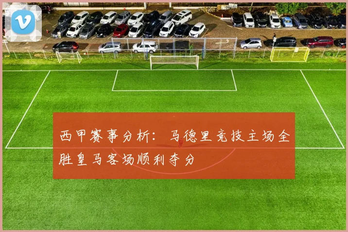 西甲赛事分析：马德里竞技主场全胜皇马客场顺利夺分