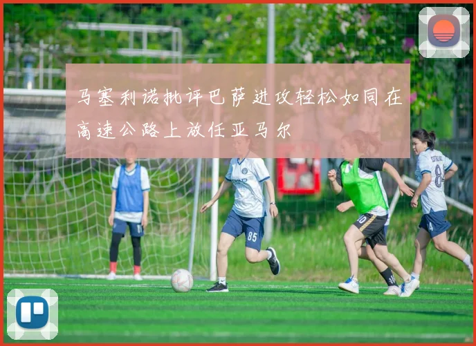 马塞利诺批评巴萨进攻轻松如同在高速公路上放任亚马尔