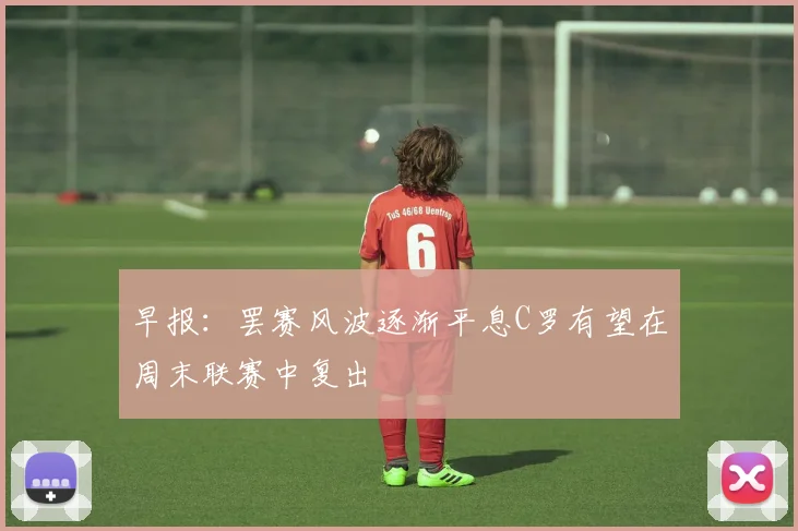 早报：罢赛风波逐渐平息C罗有望在周末联赛中复出