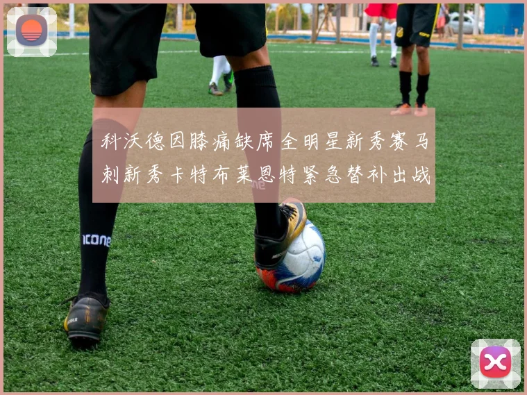 科沃德因膝痛缺席全明星新秀赛马刺新秀卡特布莱恩特紧急替补出战