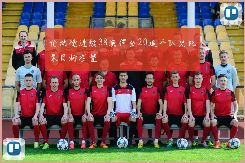 伦纳德连续38场得分20追平队史纪录目标在望