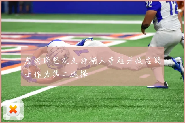 詹姆斯坚定支持湖人夺冠并提名骑士作为第二选择