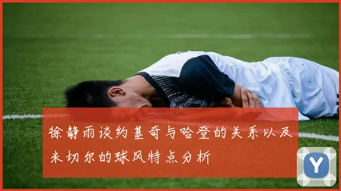 徐静雨谈约基奇与哈登的关系以及米切尔的球风特点分析